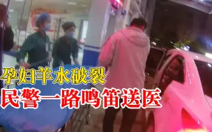 孕妇羊水破裂民警一路鸣笛护送：指挥30多辆车避让，用12分钟送医