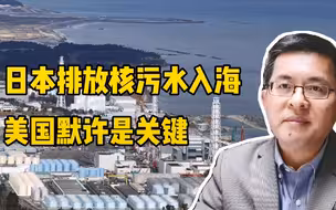 日本排放核污水入海，美国默许是关键