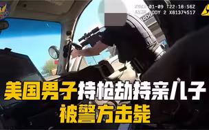 现场还原｜美国男子持枪劫持亲生儿子 被警方果断击毙