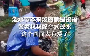泼水节本来泼的就是祝福，警察叔叔配合式泼水，这个画面太有爱了