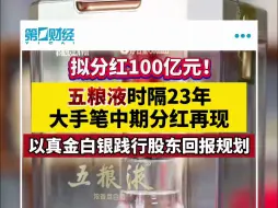 拟分红100亿元！五粮液时隔23年大手笔中期分红再现
