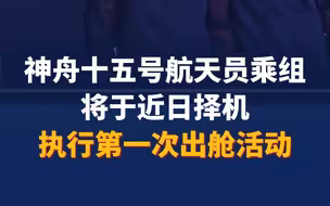 神舟十五号航天员乘组将于近日择机执行第一次出舱活动