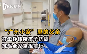 “广州小家”里的父亲：打零工挣钱陪孩子抗癌，挑起全家重担前行