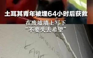 土耳其24岁青年被埋64小时后获救，在废墟墙上写下“不要失去希望”