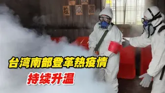 台湾南部登革热疫情持续升温，今年首现登革热死亡病例