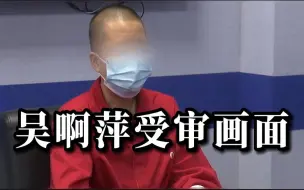 视频：吴啊萍自述动机画面，并道歉忏悔