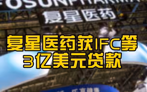 复星医药获IFC等3亿美元贷款，提升新冠疫苗和检测试剂产能