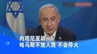 内塔尼亚胡：哈马斯不放人质 不会停火