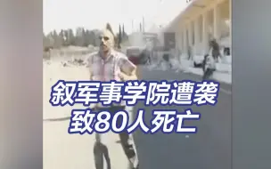 叙利亚一军事学院遭袭已致80人死亡