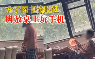 女子图书馆脱鞋光脚放桌上，图书馆：会处理和加强巡逻