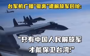 台军机广播“驱离”遭解放军回呛：“只有中国人民解放军才能保卫台湾!”