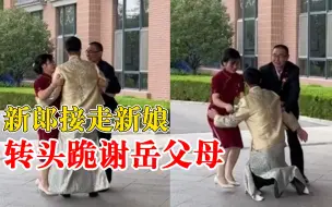 新郎接走新娘转头跪谢岳父母：娶走二老的掌上明珠，应该这样做