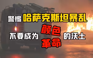 警惕哈萨克斯坦暴乱！不要成为颜色革命的沃土