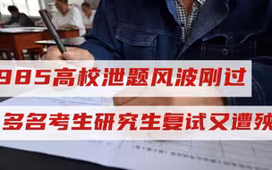 记住教训真难？985高校泄题风波刚过，多名考生研究生复试又遭殃