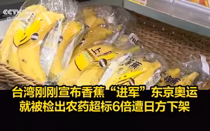 台湾刚刚宣布香蕉“进军”东京奥运，就被检出农药超标6倍遭日方下架