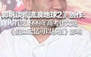 郭帆谈《流浪地球2》创作：有受1999年高考作文题《假如记忆可以移植》影响