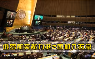 联合国五常要变七常？2国得俄罗斯全球力推，印度只是其中之一