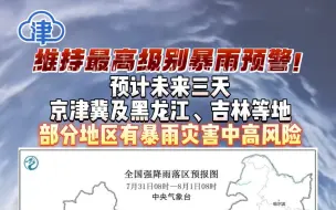 维持最高级别暴雨预警！预计未来三天，京津冀及黑龙江、吉林等地部分地区有暴雨灾害中高风险