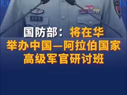 国防部：将在华举办中国—阿拉伯国家高级军官研讨班