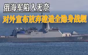 无奈的务实，俄海军宣布放弃全隐身战舰，造价高昂只是原因之一
