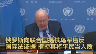 俄罗斯向联合国提供乌军违反国际法证据 指控其将平民当人质