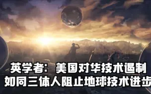 英学者：美国对华技术遏制 如同三体人阻止地球技术进步
