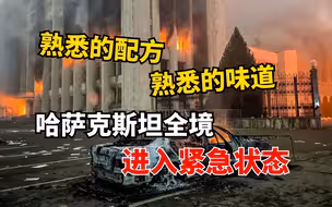 熟悉的配方，熟悉的味道？哈萨克斯坦全境进入紧急状态！