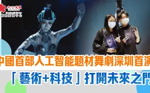 中國首部人工智能題材舞劇深圳首演　「藝術+科技」打開未來之門