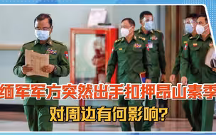 缅军军方突然出手扣押昂山素季，原因是什么？对周边有何影响？