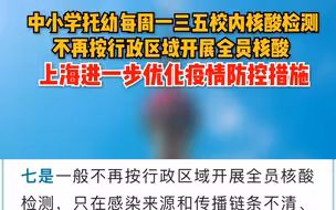 中小学托幼每周一三五校内核酸检测，一般不再按行政区域开展全员核酸……上海进一步优化疫情防控措施