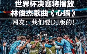 世界杯决赛将播放林俊杰歌曲《心墙》，网友：我们要DJ版的！