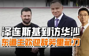 泽连斯基到访华沙，为求援大谈乌波友谊，主人欢迎辞暗藏陷阱