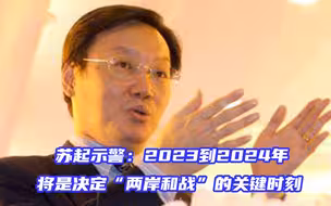 苏起示警：2023到2024年将是决定“两岸和战”的关键时刻