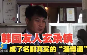 外国友人讲山东故事｜“什么gao？”“博山豆腐箱子” 扎根淄博20年，韩国友人玄承镇成了名副其实的“淄博通”