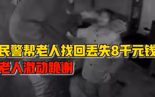 民警帮老人找回丢失8000元钱，老人激动现场跪谢