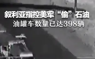 叙利亚指控：美军转运盗采石油 油罐车数量已达398辆