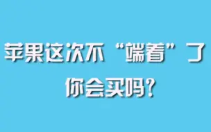 苹果这次不“端着”了，你会买吗？