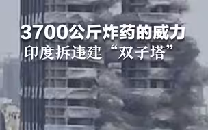 3700公斤炸药威力有多大？印度用其爆破拆除百米高违建“双子塔”