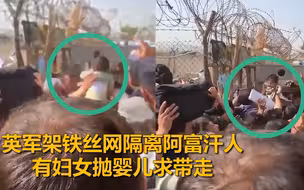 揪心！英军架铁丝网隔离阿富汗人，有妇女抛婴儿求带走