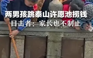 两男孩跳泰山许愿池捞钱，目击者：家长也不制止