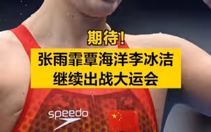 期待！张雨霏覃海洋李冰洁继续出战大运会