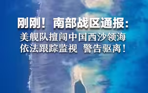 刚刚！南部战区通报：美舰队擅闯中国西沙领海 依法跟踪监视 警告驱离！