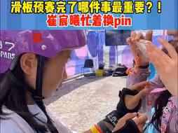 巴黎奥运会滑板预赛结束后哪件事最重要？崔宸曦忙着换pin！