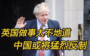 英国做事太不地道，中国或将猛烈反制，关键时刻约翰逊服软？