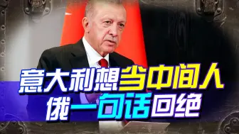 意大利想当中间人，俄一句不可能回绝，这个工作，还得埃尔多安来