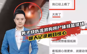 南京一男子烧伤流浪狗将其尸体挂篮球场上，警方：已找到男子