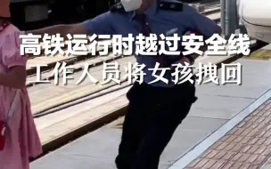 高铁运行时女孩越过安全线，工作人员飞奔将她拽回！提醒：候车时，一定要站在站台的安全线内侧！