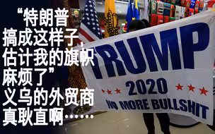 “特朗普搞成这样子，估计我的旗帜麻烦了” 义乌的外贸商真耿直啊……