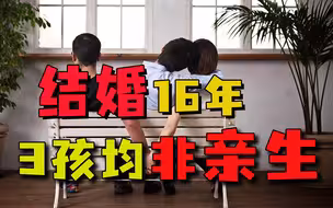 丈夫在外打工，妻子在家和情夫快活，结婚16年3孩均非亲生