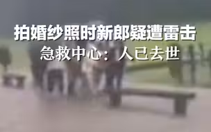 拍婚纱照时新郎疑遭雷击，玉龙雪山急救中心：人已去世